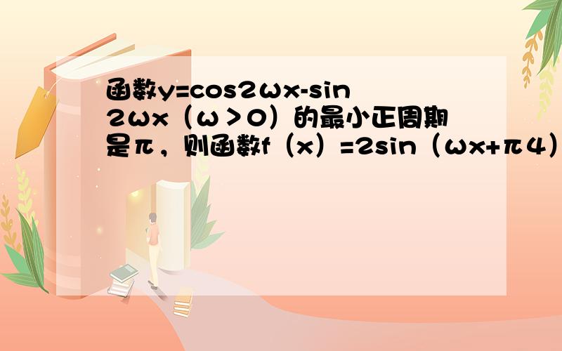 函数y=cos2ωx-sin2ωx（ω＞0）的最小正周期是π，则函数f（x）=2sin（ωx+π4）的一个单调递增区间是