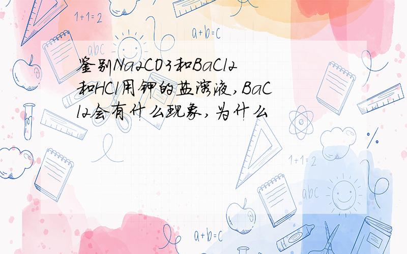 鉴别Na2CO3和BaCl2和HCl用钾的盐溶液,BaCl2会有什么现象,为什么