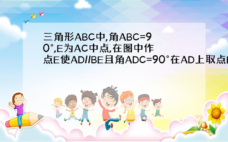 三角形ABC中,角ABC=90°,E为AC中点,在图中作点E使AD//BE且角ADC=90°在AD上取点F,使FD=BE