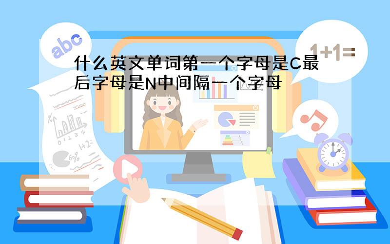 什么英文单词第一个字母是C最后字母是N中间隔一个字母