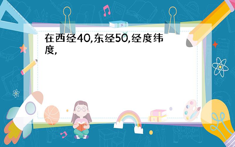 在西经40,东经50,经度纬度,