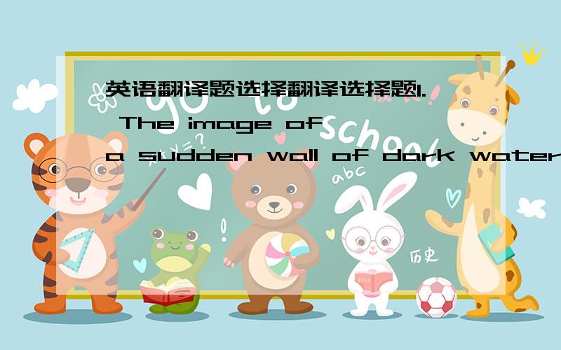 英语翻译题选择翻译选择题1. The image of a sudden wall of dark watercarry