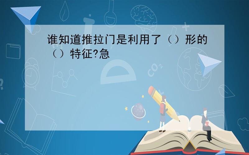 谁知道推拉门是利用了（）形的（）特征?急