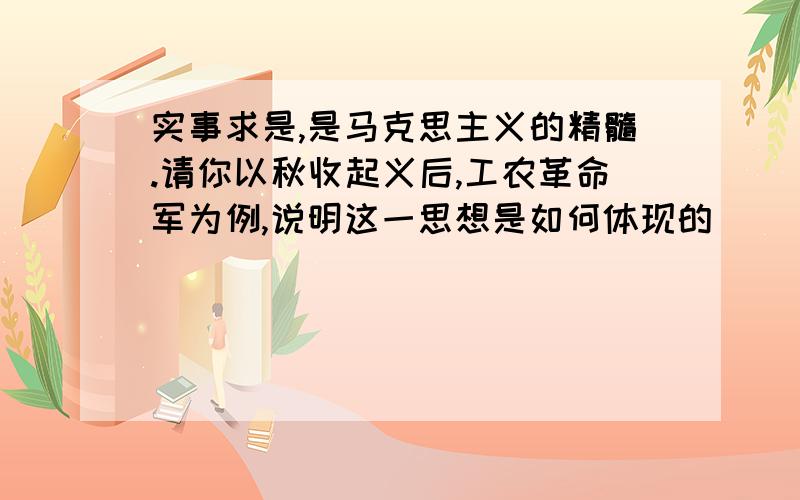 实事求是,是马克思主义的精髓.请你以秋收起义后,工农革命军为例,说明这一思想是如何体现的