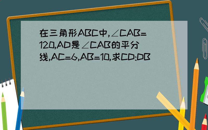 在三角形ABC中,∠CAB=120,AD是∠CAB的平分线,AC=6,AB=10,求CD:DB