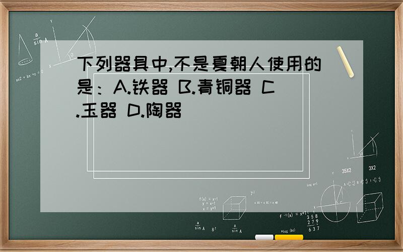 下列器具中,不是夏朝人使用的是：A.铁器 B.青铜器 C.玉器 D.陶器