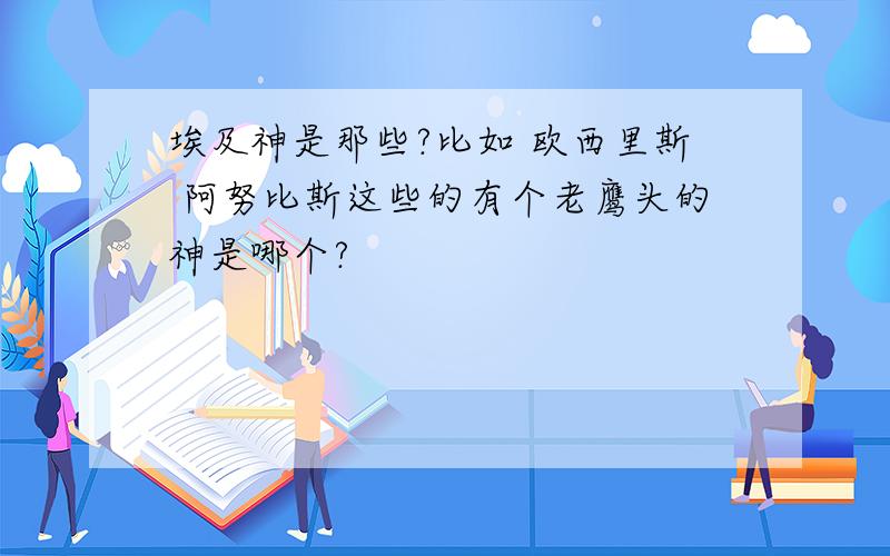 埃及神是那些?比如 欧西里斯 阿努比斯这些的有个老鹰头的神是哪个?