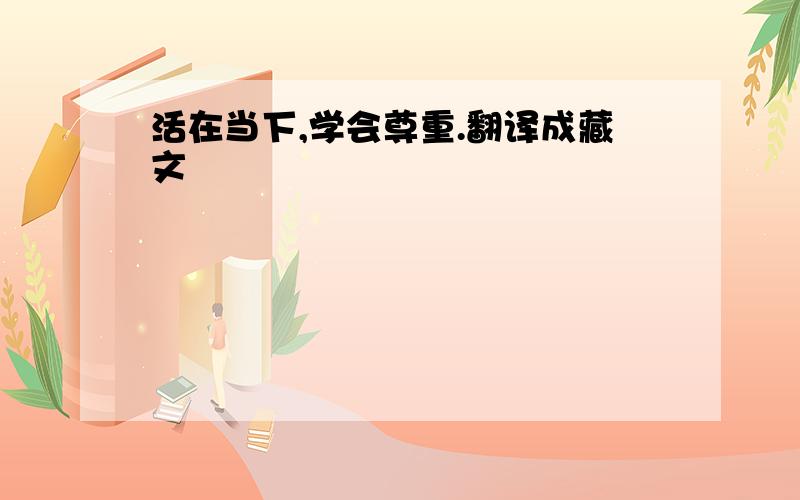 活在当下,学会尊重.翻译成藏文