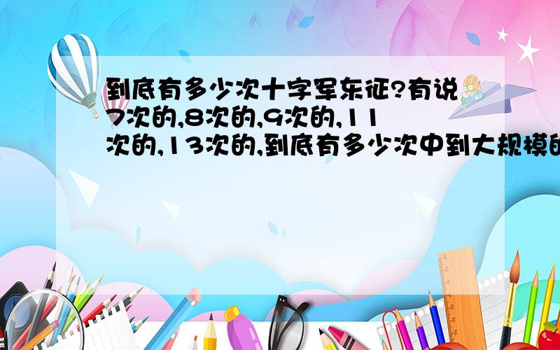 到底有多少次十字军东征?有说7次的,8次的,9次的,11次的,13次的,到底有多少次中到大规模的十字军东征(包括儿童的)