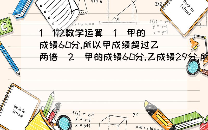 1\112数学运算（1）甲的成绩60分,所以甲成绩超过乙两倍（2）甲的成绩60分,乙成绩29分,所以甲成绩（60分）超过