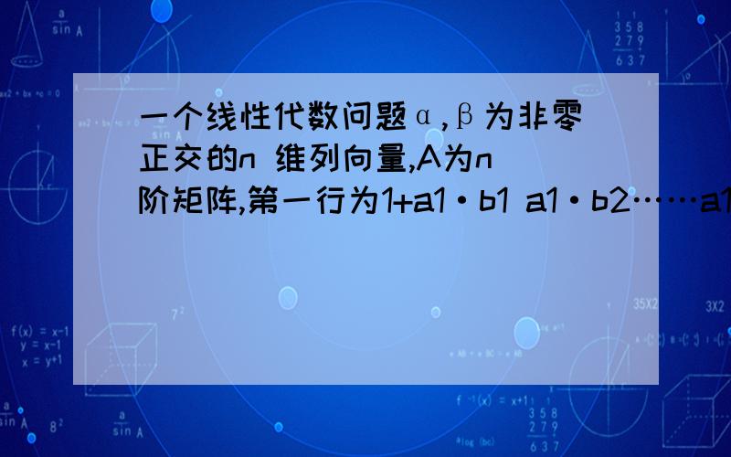 一个线性代数问题α,β为非零正交的n 维列向量,A为n 阶矩阵,第一行为1+a1·b1 a1·b2……a1·bn 第二行