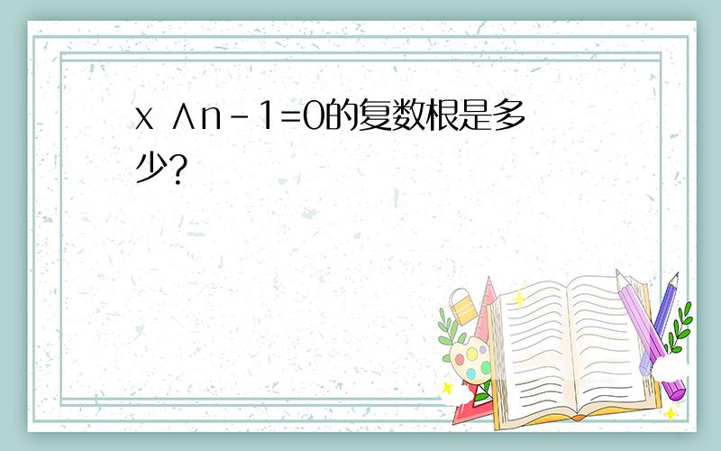 x ∧n－1=0的复数根是多少?