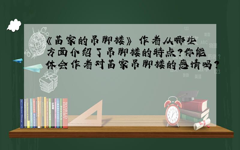 《苗家的吊脚楼》 作者从哪些方面介绍了吊脚楼的特点?你能体会作者对苗家吊脚楼的感情吗?