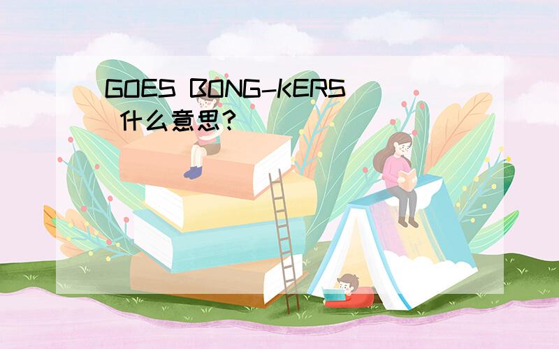 GOES BONG-KERS 什么意思?