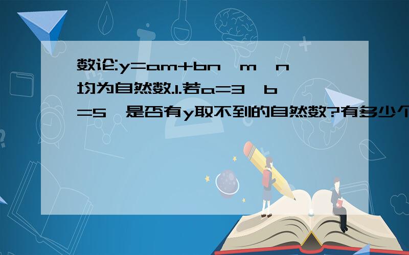 数论:y=am+bn,m,n均为自然数.1.若a=3,b=5,是否有y取不到的自然数?有多少个y取不到的自然数?