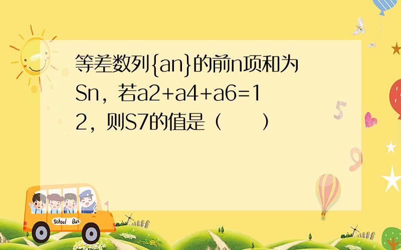 等差数列{an}的前n项和为Sn，若a2+a4+a6=12，则S7的值是（　　）