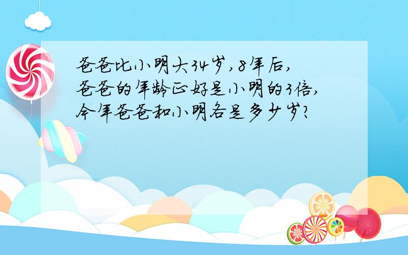 爸爸比小明大34岁,8年后,爸爸的年龄正好是小明的3倍,今年爸爸和小明各是多少岁?