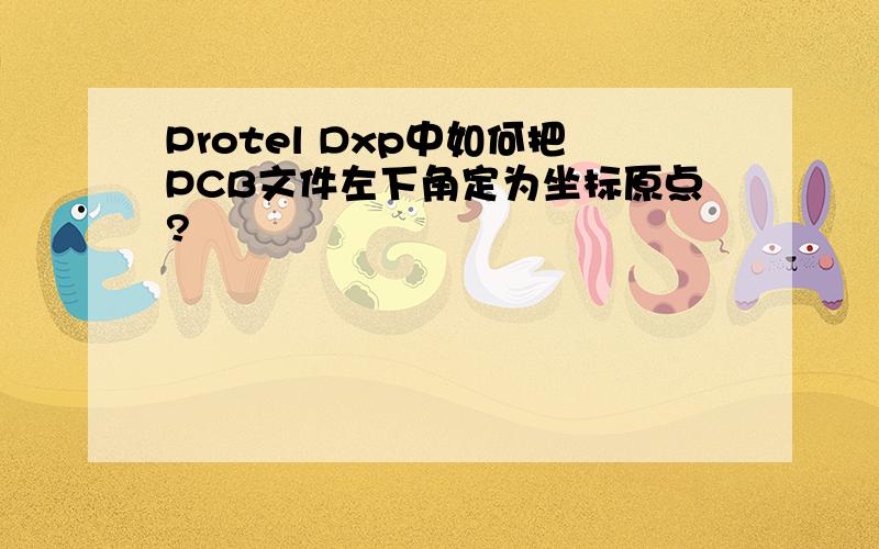 Protel Dxp中如何把PCB文件左下角定为坐标原点?