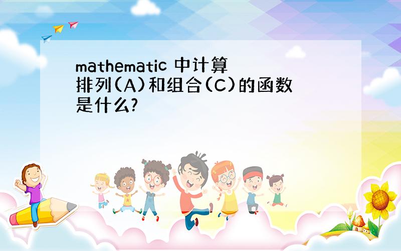 mathematic 中计算排列(A)和组合(C)的函数是什么?