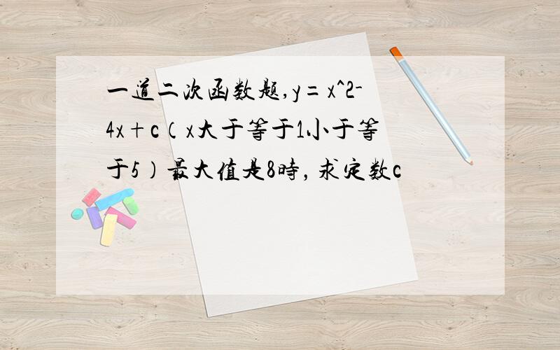 一道二次函数题,y=x^2-4x+c（x大于等于1小于等于5）最大值是8时，求定数c