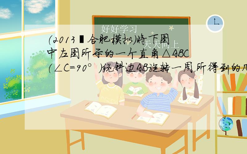 （2013•合肥模拟）将下图中左图所示的一个直角△ABC（∠C=90°）绕斜边AB旋转一周，所得到的几何体的左视图是（