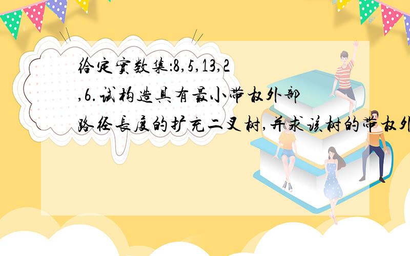 给定实数集：8,5,13,2,6.试构造具有最小带权外部路径长度的扩充二叉树,并求该树的带权外部路径长度