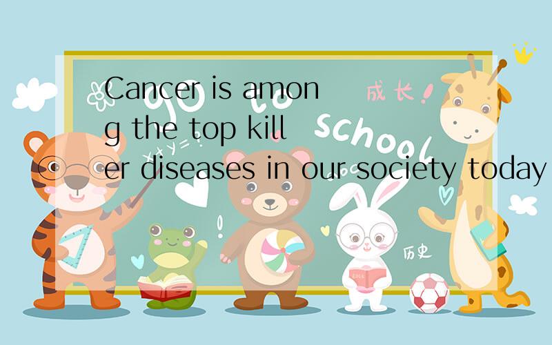 Cancer is among the top killer diseases in our society today