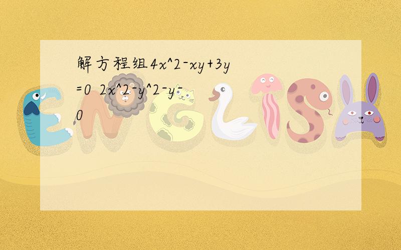 解方程组4x^2-xy+3y=0 2x^2-y^2-y-0