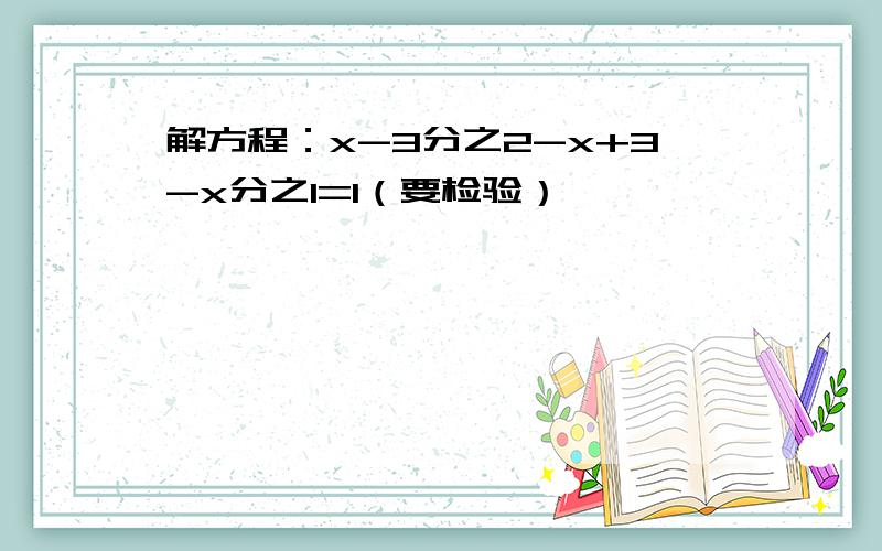 解方程：x-3分之2-x+3-x分之1=1（要检验）