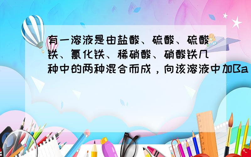 有一溶液是由盐酸、硫酸、硫酸铁、氯化铁、稀硝酸、硝酸铁几种中的两种混合而成，向该溶液中加Ba（OH）2溶液的体积与生成沉