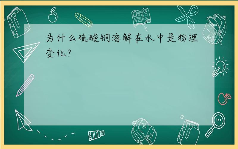 为什么硫酸铜溶解在水中是物理变化?