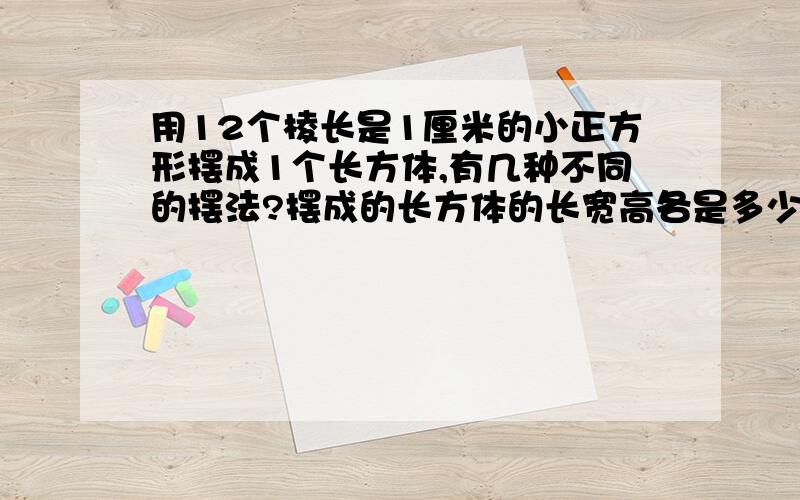 用12个棱长是1厘米的小正方形摆成1个长方体,有几种不同的摆法?摆成的长方体的长宽高各是多少?