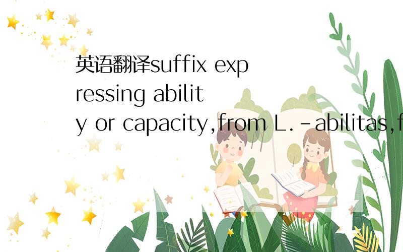 英语翻译suffix expressing ability or capacity,from L.-abilitas,f