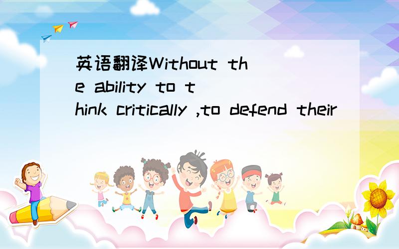 英语翻译Without the ability to think critically ,to defend their