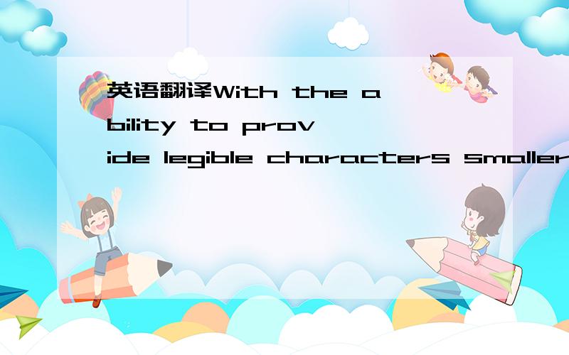 英语翻译With the ability to provide legible characters smaller t