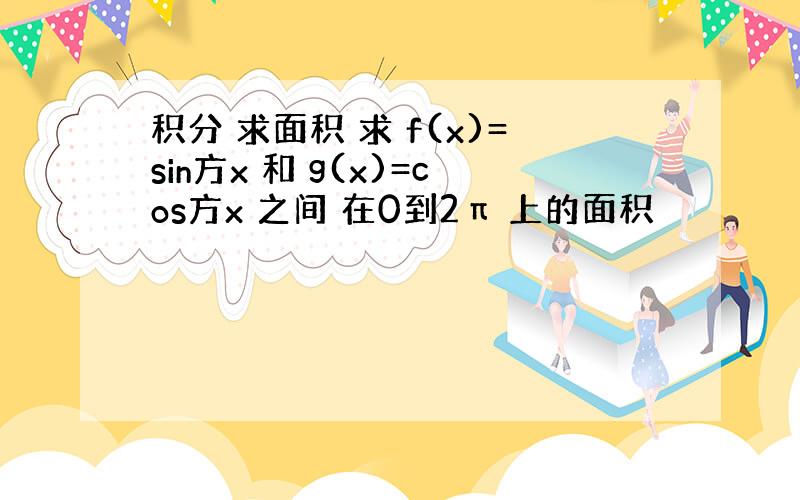 积分 求面积 求 f(x)=sin方x 和 g(x)=cos方x 之间 在0到2π 上的面积