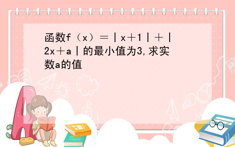 函数f（x）＝丨x＋1丨＋丨2x＋a丨的最小值为3,求实数a的值