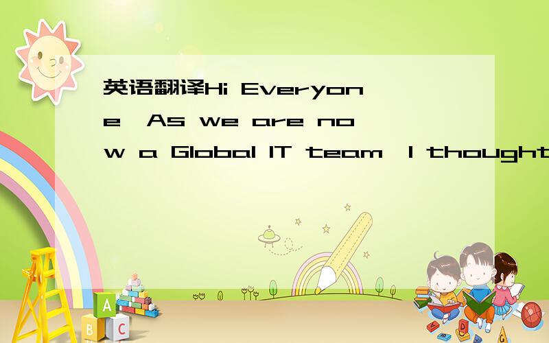 英语翻译Hi Everyone,As we are now a Global IT team,I thought it