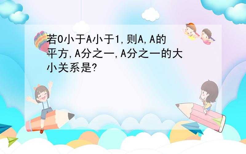 若0小于A小于1,则A,A的平方,A分之一,A分之一的大小关系是?