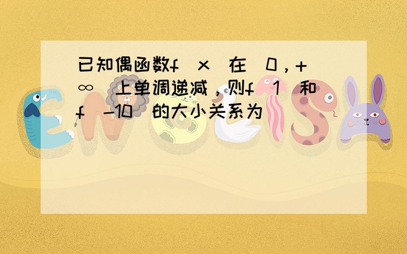 已知偶函数f（x）在[0，+∞）上单调递减，则f（1）和f（-10）的大小关系为（　　）