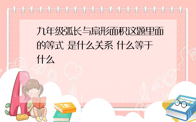 九年级弧长与扇形面积这题里面的等式 是什么关系 什么等于什么