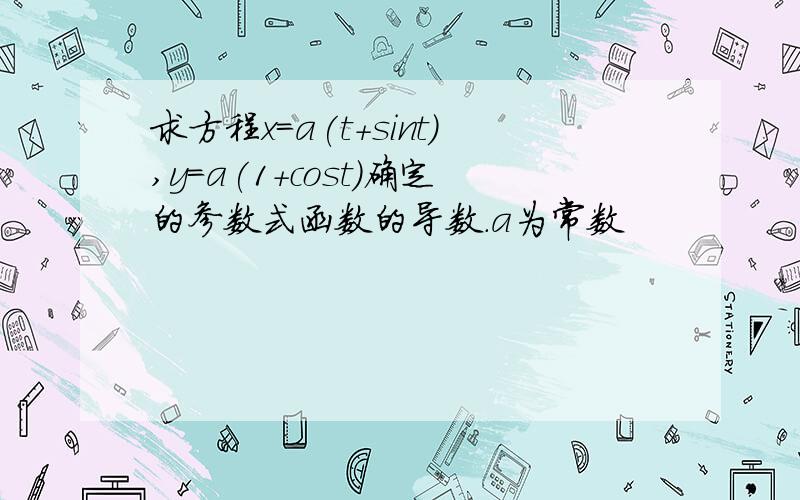 求方程x=a(t+sint),y=a(1+cost)确定的参数式函数的导数.a为常数