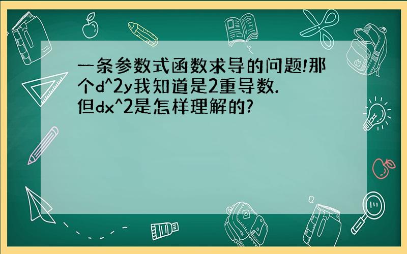 一条参数式函数求导的问题!那个d^2y我知道是2重导数.但dx^2是怎样理解的?