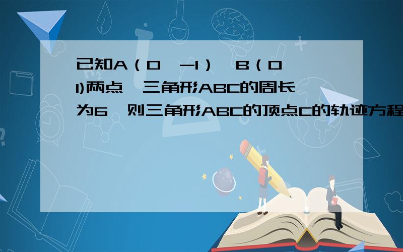 已知A（0,-1）、B（0,1)两点,三角形ABC的周长为6,则三角形ABC的顶点C的轨迹方程是?