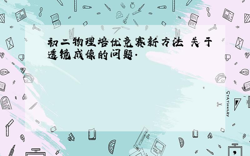 初二物理培优竞赛新方法 关于透镜成像的问题.