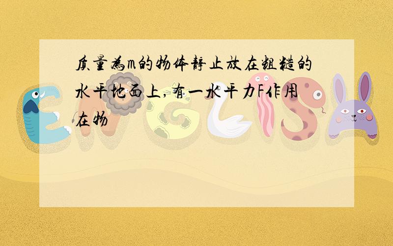 质量为m的物体静止放在粗糙的水平地面上,有一水平力F作用在物