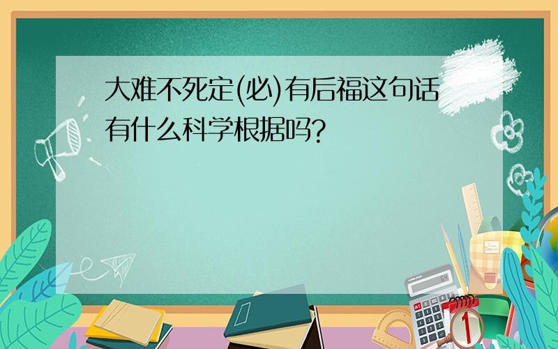 大难不死定(必)有后福这句话有什么科学根据吗?