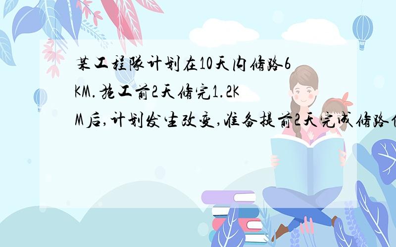 某工程队计划在10天内修路6KM.施工前2天修完1.2KM后,计划发生改变,准备提前2天完成修路任务,以后几天内平均每天