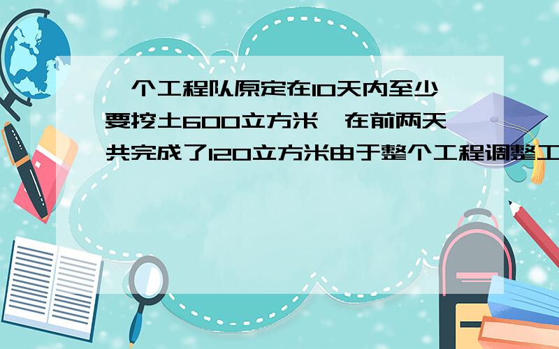 一个工程队原定在10天内至少要挖土600立方米,在前两天共完成了120立方米由于整个工程调整工期,要求提前2