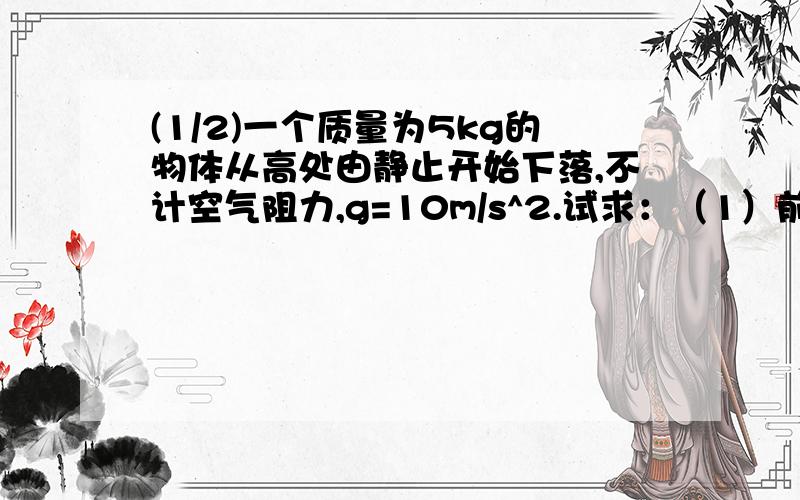 (1/2)一个质量为5kg的物体从高处由静止开始下落,不计空气阻力,g=10m/s^2.试求：（1）前3秒内的重力的..